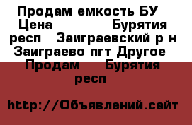 Продам емкость БУ › Цена ­ 50 000 - Бурятия респ., Заиграевский р-н, Заиграево пгт Другое » Продам   . Бурятия респ.